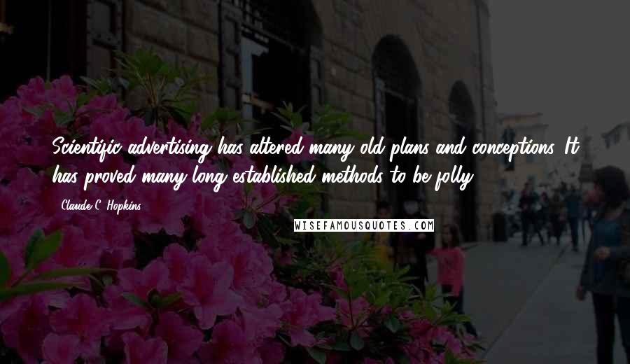 Claude C. Hopkins Quotes: Scientific advertising has altered many old plans and conceptions. It has proved many long established methods to be folly