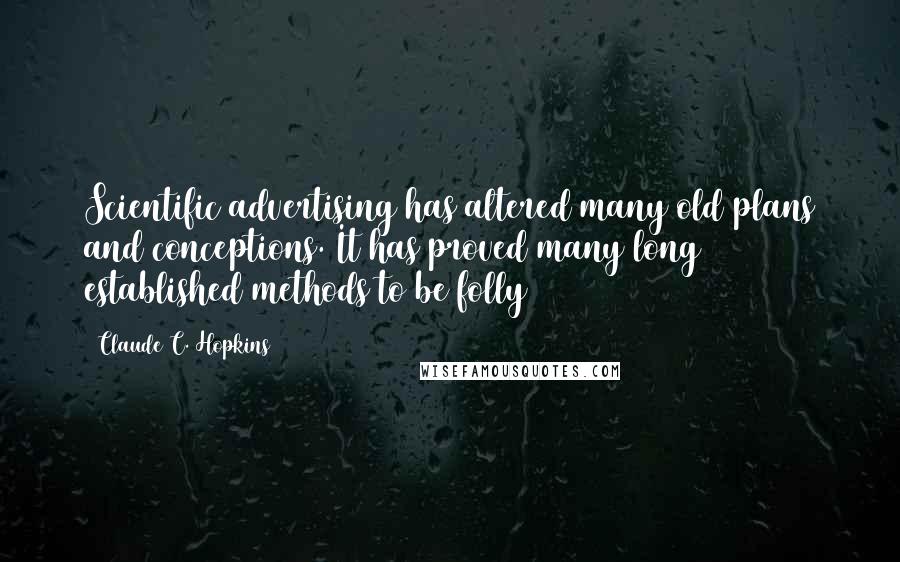 Claude C. Hopkins Quotes: Scientific advertising has altered many old plans and conceptions. It has proved many long established methods to be folly