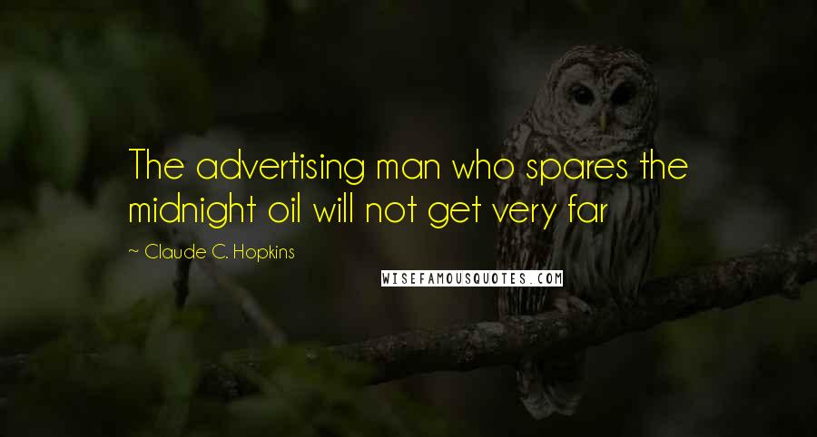 Claude C. Hopkins Quotes: The advertising man who spares the midnight oil will not get very far