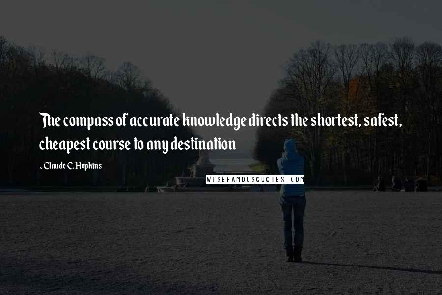 Claude C. Hopkins Quotes: The compass of accurate knowledge directs the shortest, safest, cheapest course to any destination