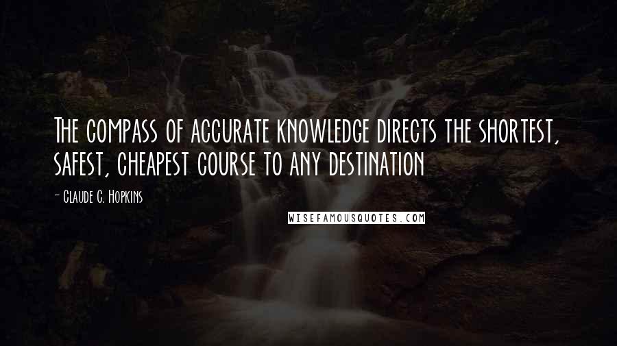 Claude C. Hopkins Quotes: The compass of accurate knowledge directs the shortest, safest, cheapest course to any destination