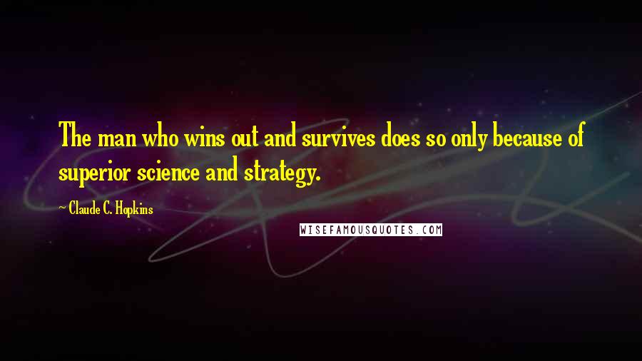 Claude C. Hopkins Quotes: The man who wins out and survives does so only because of superior science and strategy.