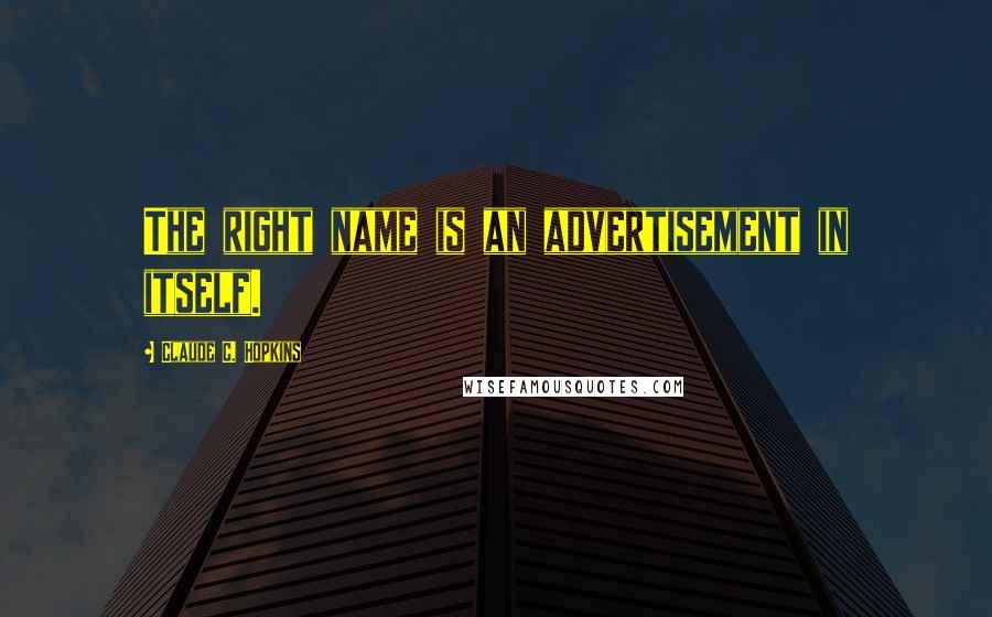 Claude C. Hopkins Quotes: The right name is an advertisement in itself.