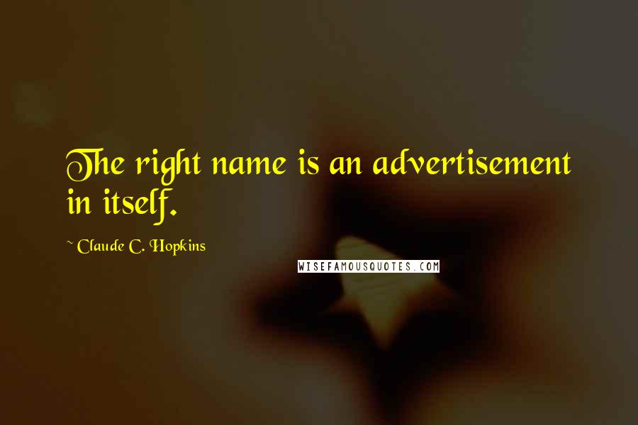 Claude C. Hopkins Quotes: The right name is an advertisement in itself.
