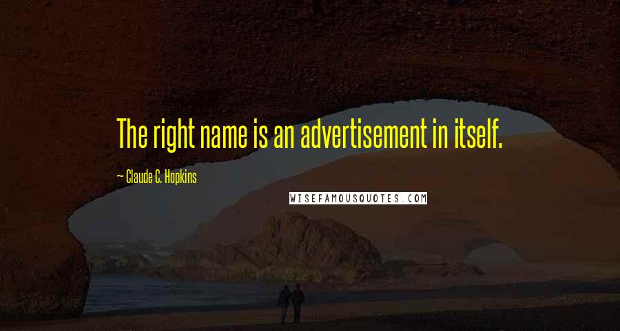 Claude C. Hopkins Quotes: The right name is an advertisement in itself.