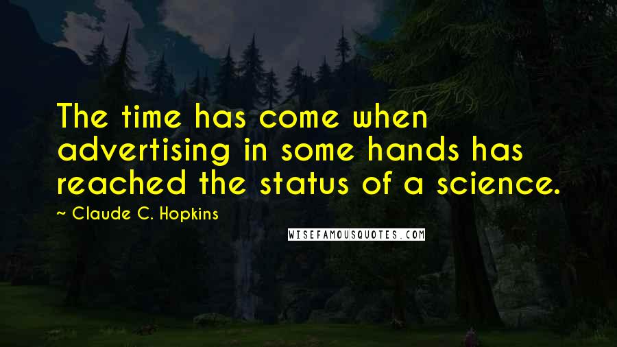 Claude C. Hopkins Quotes: The time has come when advertising in some hands has reached the status of a science.