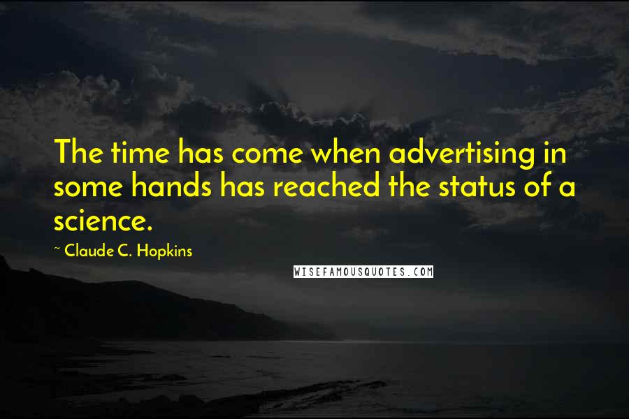 Claude C. Hopkins Quotes: The time has come when advertising in some hands has reached the status of a science.