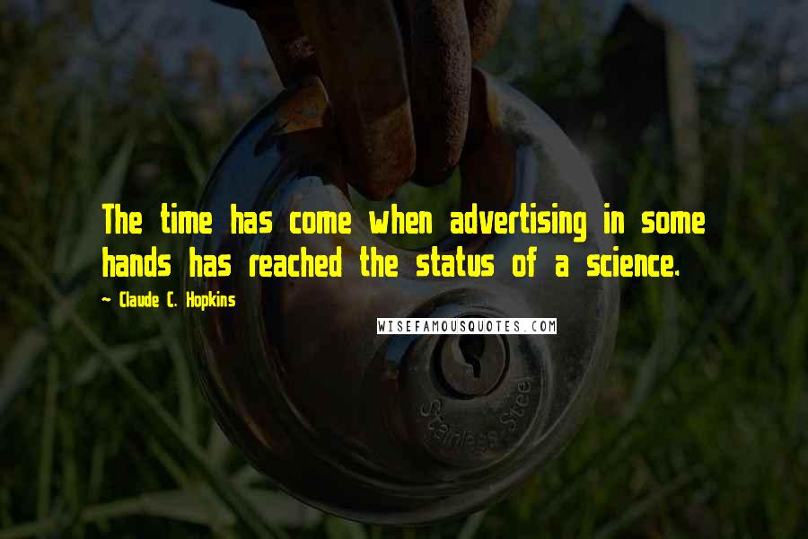 Claude C. Hopkins Quotes: The time has come when advertising in some hands has reached the status of a science.