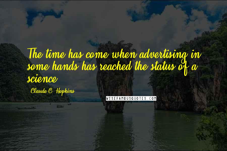 Claude C. Hopkins Quotes: The time has come when advertising in some hands has reached the status of a science.