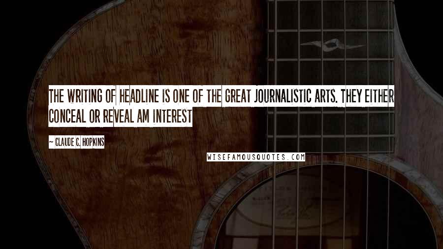 Claude C. Hopkins Quotes: The writing of headline is one of the great journalistic arts. They either conceal or reveal am interest