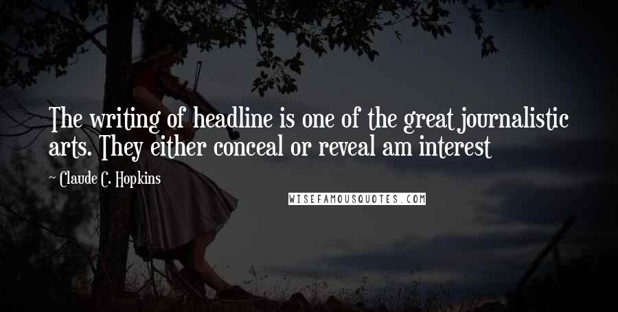 Claude C. Hopkins Quotes: The writing of headline is one of the great journalistic arts. They either conceal or reveal am interest