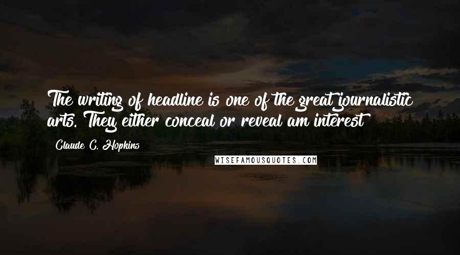 Claude C. Hopkins Quotes: The writing of headline is one of the great journalistic arts. They either conceal or reveal am interest