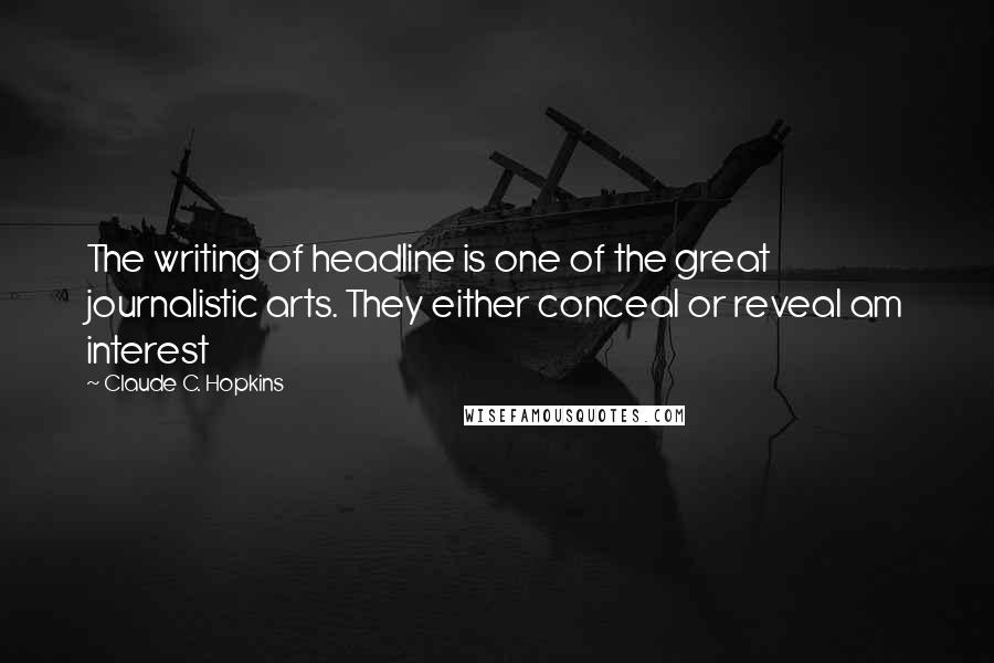 Claude C. Hopkins Quotes: The writing of headline is one of the great journalistic arts. They either conceal or reveal am interest