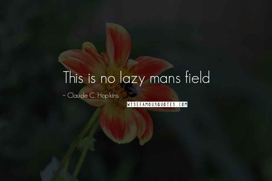 Claude C. Hopkins Quotes: This is no lazy mans field