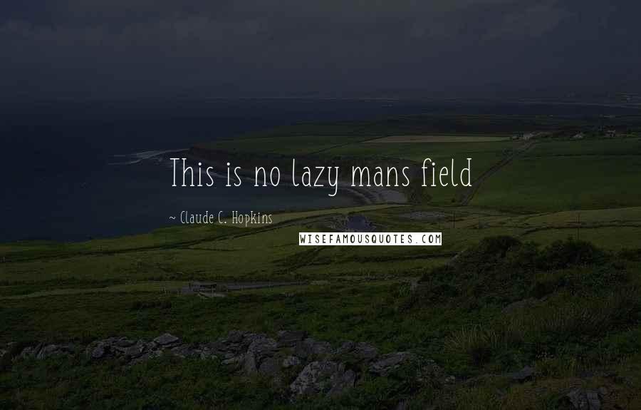 Claude C. Hopkins Quotes: This is no lazy mans field