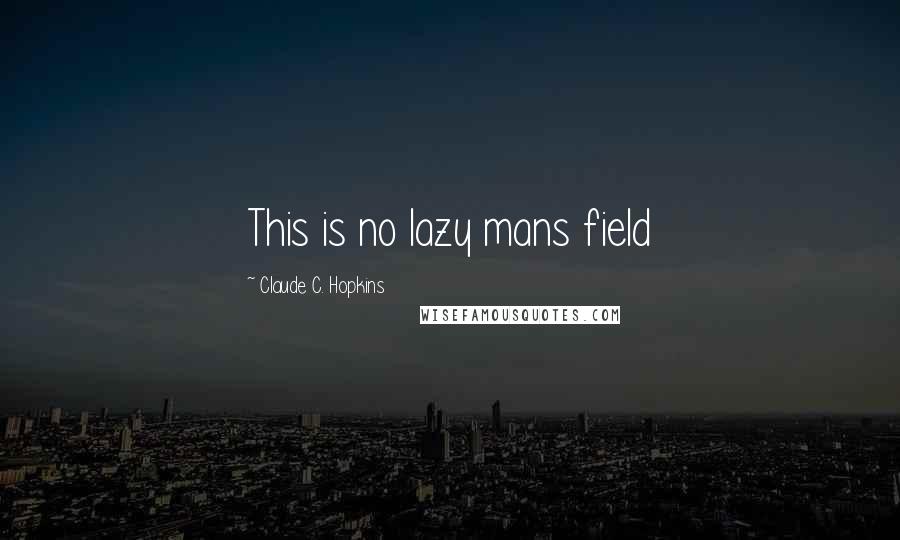 Claude C. Hopkins Quotes: This is no lazy mans field