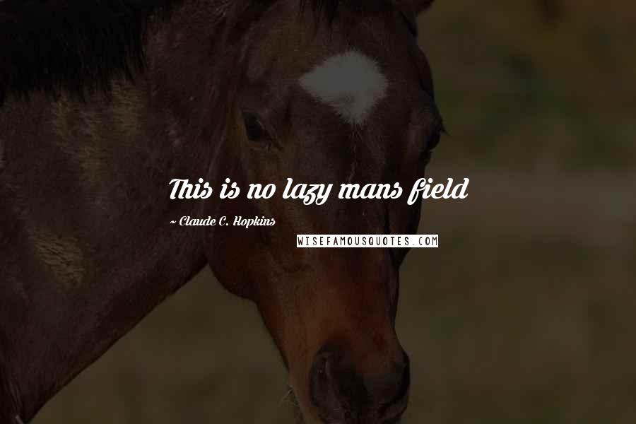 Claude C. Hopkins Quotes: This is no lazy mans field