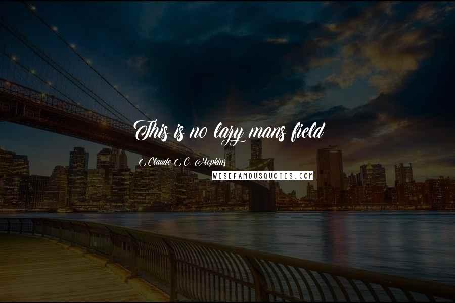 Claude C. Hopkins Quotes: This is no lazy mans field