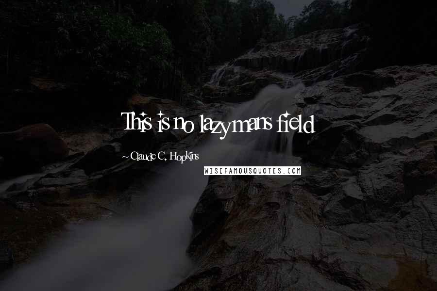Claude C. Hopkins Quotes: This is no lazy mans field