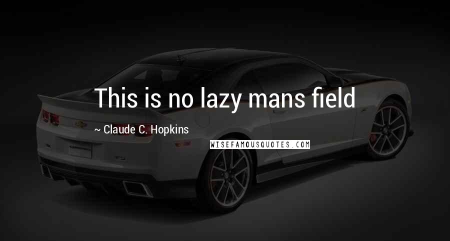 Claude C. Hopkins Quotes: This is no lazy mans field