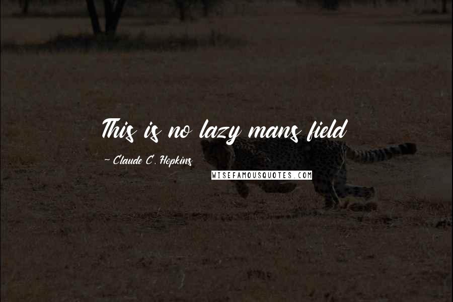 Claude C. Hopkins Quotes: This is no lazy mans field