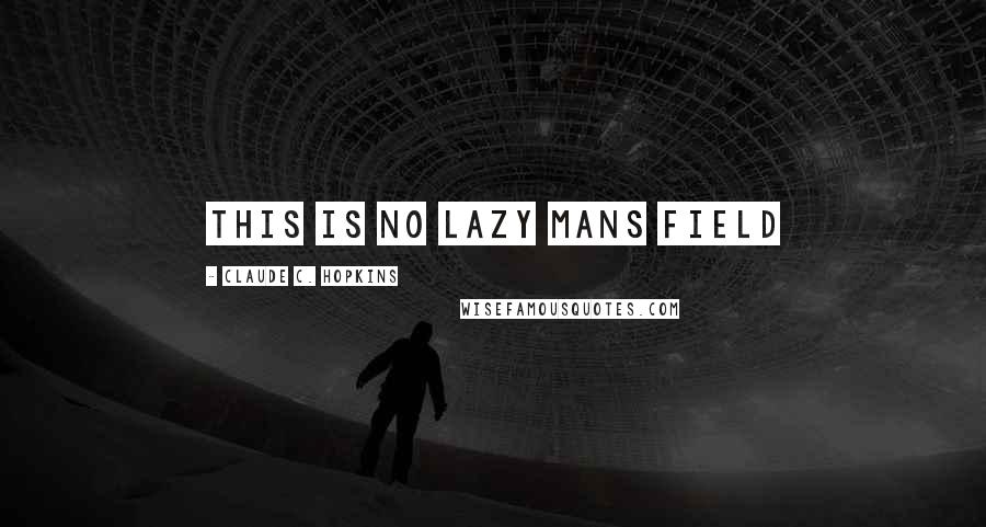 Claude C. Hopkins Quotes: This is no lazy mans field