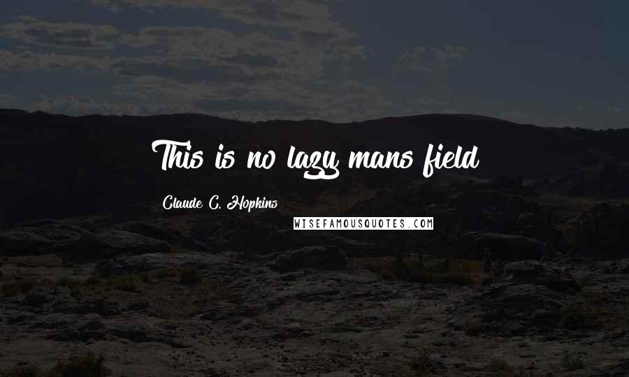 Claude C. Hopkins Quotes: This is no lazy mans field