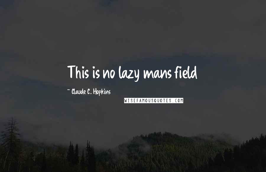 Claude C. Hopkins Quotes: This is no lazy mans field