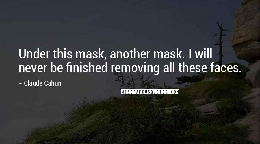 Claude Cahun Quotes: Under this mask, another mask. I will never be finished removing all these faces.