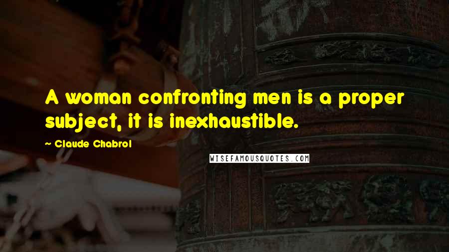 Claude Chabrol Quotes: A woman confronting men is a proper subject, it is inexhaustible.