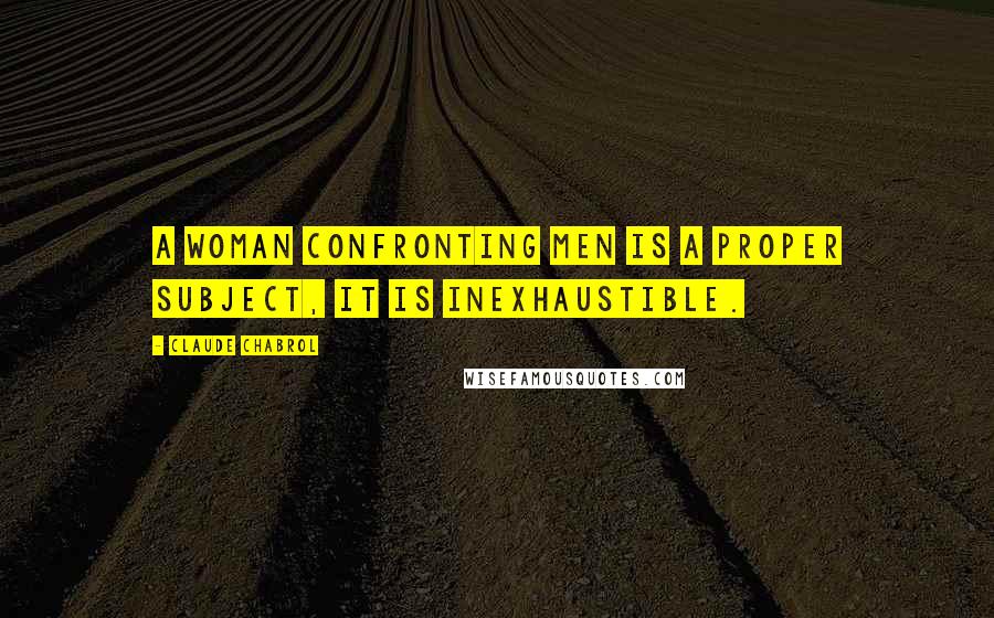 Claude Chabrol Quotes: A woman confronting men is a proper subject, it is inexhaustible.