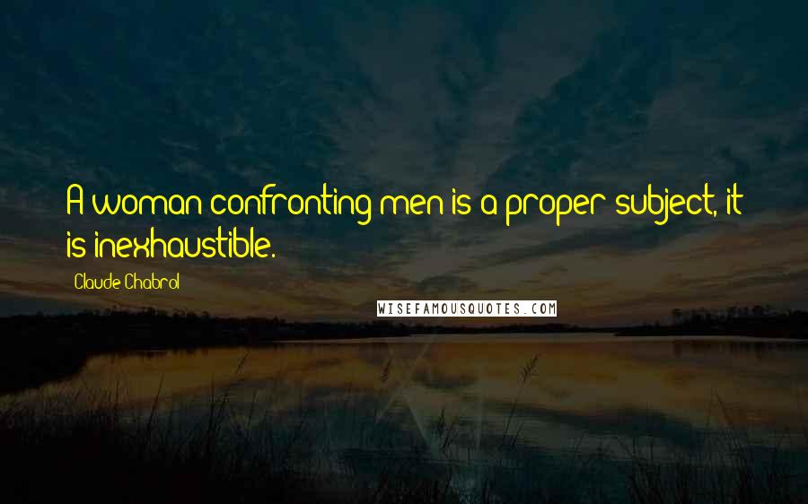 Claude Chabrol Quotes: A woman confronting men is a proper subject, it is inexhaustible.
