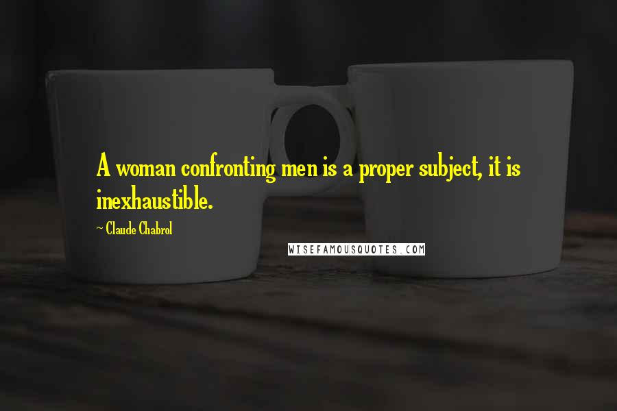 Claude Chabrol Quotes: A woman confronting men is a proper subject, it is inexhaustible.