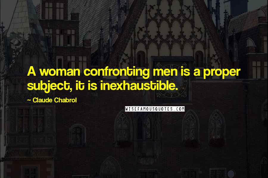 Claude Chabrol Quotes: A woman confronting men is a proper subject, it is inexhaustible.