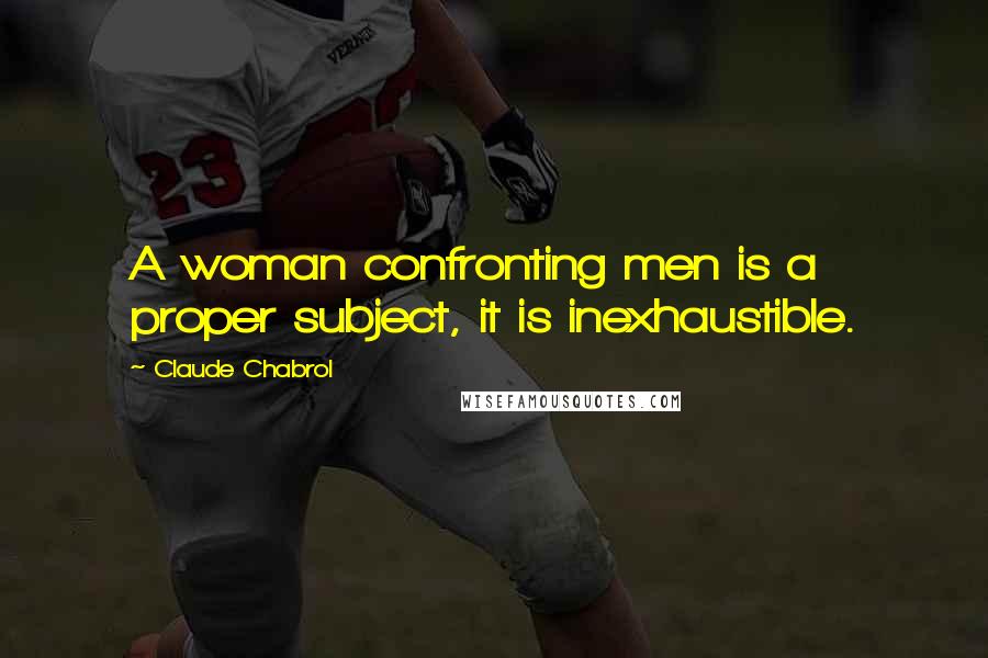 Claude Chabrol Quotes: A woman confronting men is a proper subject, it is inexhaustible.