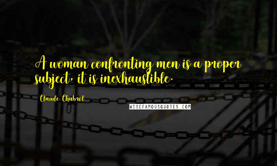 Claude Chabrol Quotes: A woman confronting men is a proper subject, it is inexhaustible.