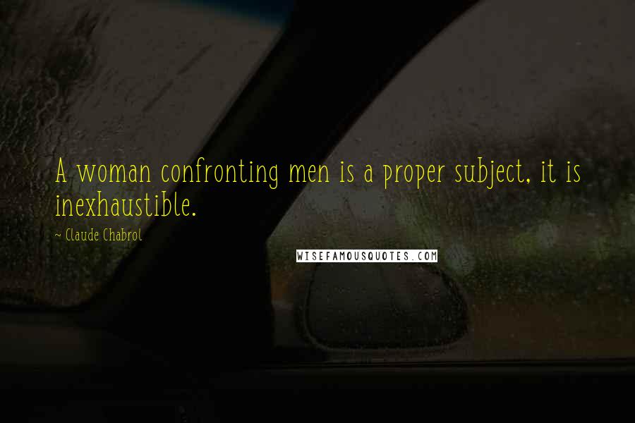 Claude Chabrol Quotes: A woman confronting men is a proper subject, it is inexhaustible.