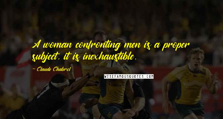 Claude Chabrol Quotes: A woman confronting men is a proper subject, it is inexhaustible.