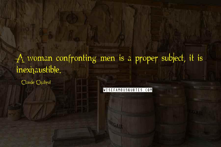 Claude Chabrol Quotes: A woman confronting men is a proper subject, it is inexhaustible.