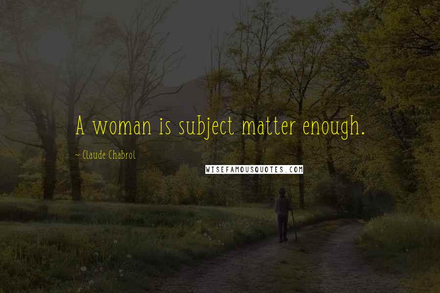 Claude Chabrol Quotes: A woman is subject matter enough.