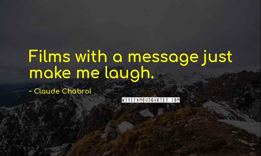 Claude Chabrol Quotes: Films with a message just make me laugh.