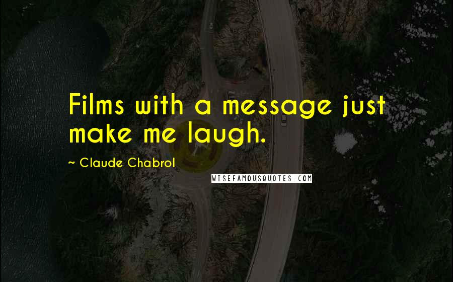 Claude Chabrol Quotes: Films with a message just make me laugh.