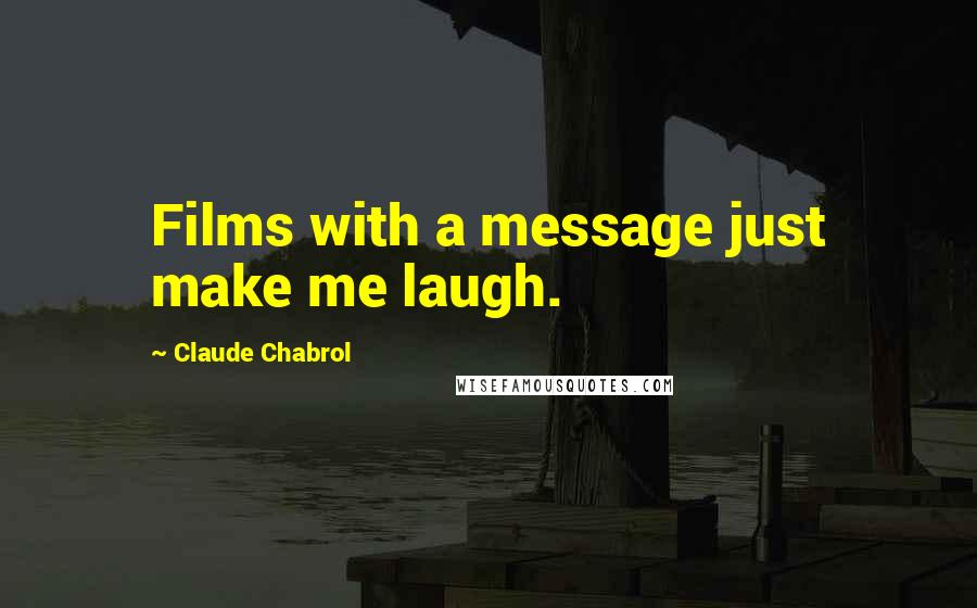 Claude Chabrol Quotes: Films with a message just make me laugh.