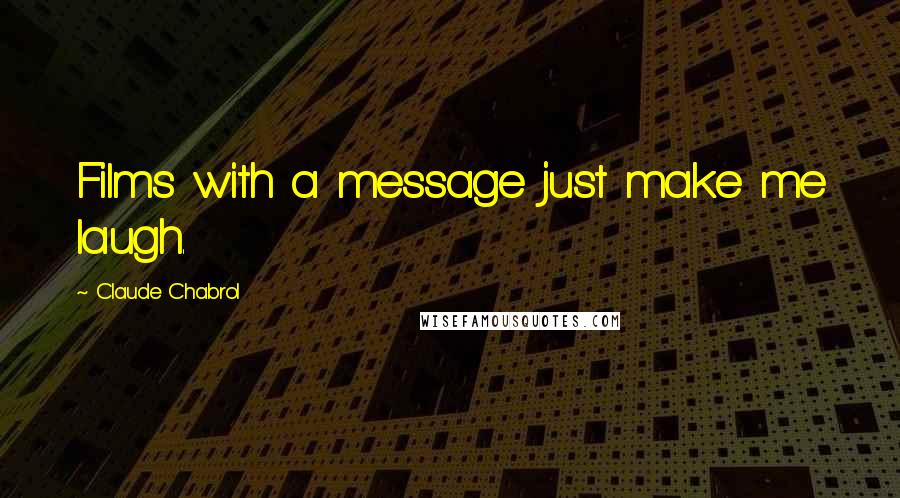 Claude Chabrol Quotes: Films with a message just make me laugh.