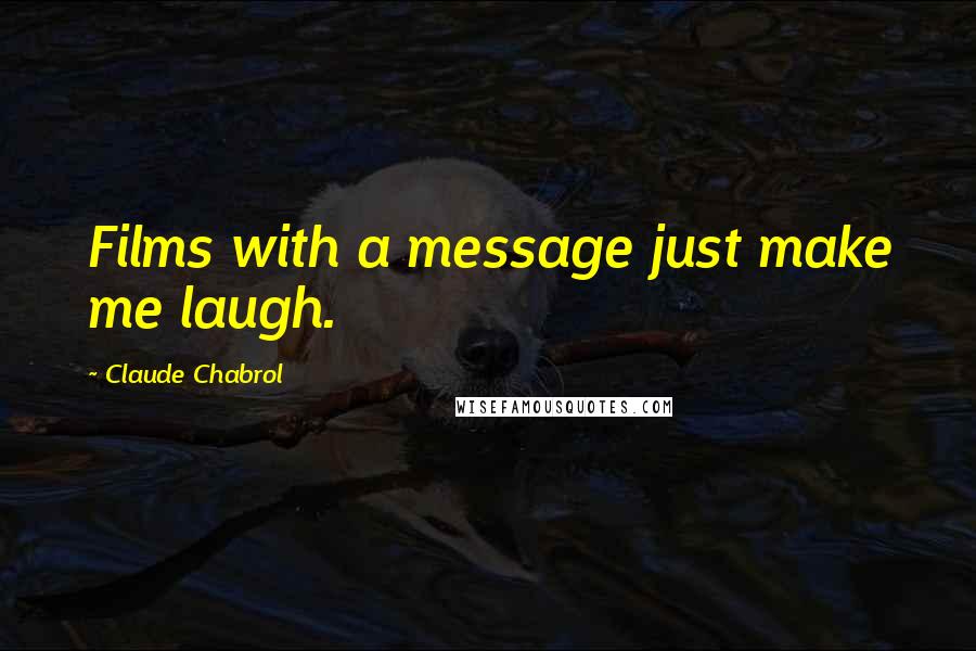 Claude Chabrol Quotes: Films with a message just make me laugh.