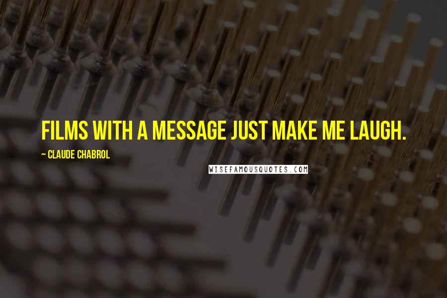 Claude Chabrol Quotes: Films with a message just make me laugh.