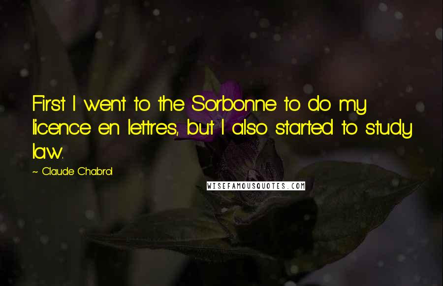 Claude Chabrol Quotes: First I went to the Sorbonne to do my licence en lettres, but I also started to study law.