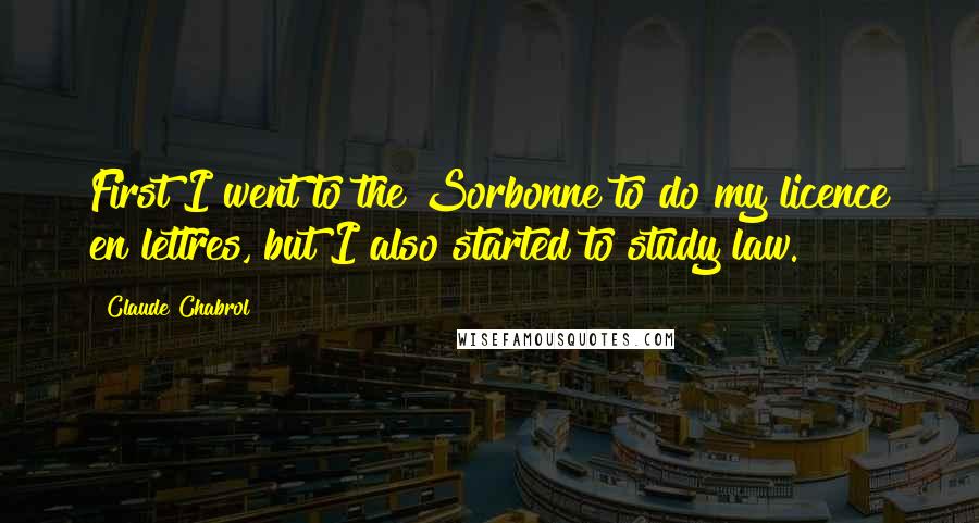 Claude Chabrol Quotes: First I went to the Sorbonne to do my licence en lettres, but I also started to study law.