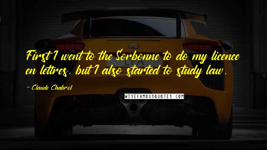 Claude Chabrol Quotes: First I went to the Sorbonne to do my licence en lettres, but I also started to study law.