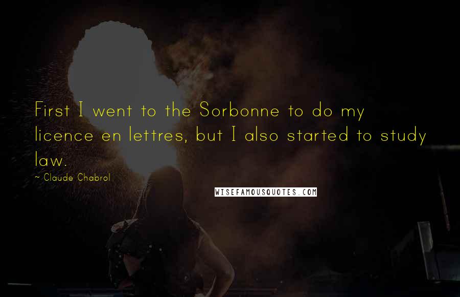 Claude Chabrol Quotes: First I went to the Sorbonne to do my licence en lettres, but I also started to study law.